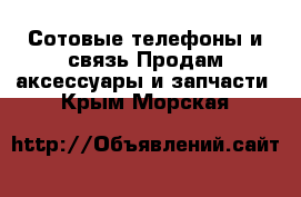 Сотовые телефоны и связь Продам аксессуары и запчасти. Крым,Морская